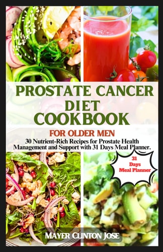 Prostate Cancer Diet Cookbook for Older Men 30 Nutrient-Rich Recipes for Prostate Health Management and Support with 31 Days Meal Plan.