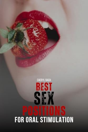 Best Sex Positions for Oral Stimulation Enhance Your Sex Life with the Hottest Sex Positions Guide for Oral Sex, with 30+ Sex Positions for Blowjob and Eating a Lady Out, How to Get Into the Positions, and Their Relevance to Couples in Love