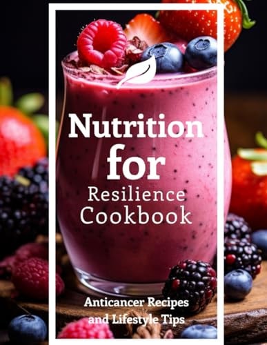 Nutrition for Resilience Cookbook Anticancer Recipes and Lifestyle Tips
