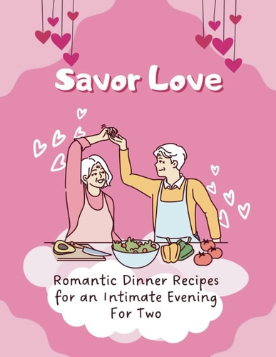 Savor Love Romantic Dinner Recipes for an Intimate Evening For Two (Valentine Couple)