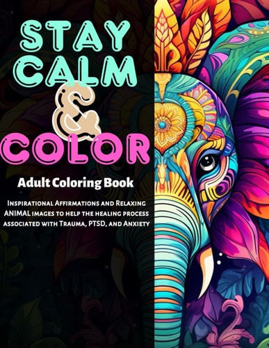 Stay Calm and Color Inspirational Affirmaions and Relaxing ANIMAL KINGDOM Images to Help the Healing Process Associated with Trauma, PTSD and Anxiety
