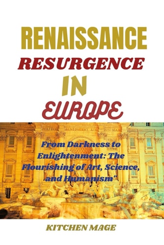 The Renaissance Resurgence in Europe From Darkness to Enlightenment: The Flourishing of Art, Science, and Humanism"