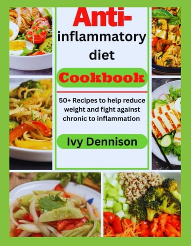 Anti-Inflammatory Diet Cookbook 50+ Recipes To Help Reduce Weight And Fight Against Chronic Inflammation