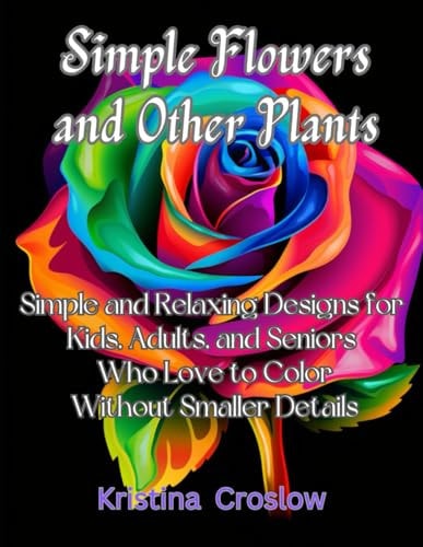 Simple Flowers and Other Plants Simple and Relaxing Designs for Kids, Adults, and Seniors Who Love to Color Without Smaller Details