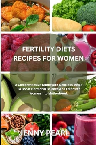 Fertility Diets Recipes for Women A Comprehensive Guide With Delicious Meals To Boost Hormonal Balance And Empower Women Into Motherhood.