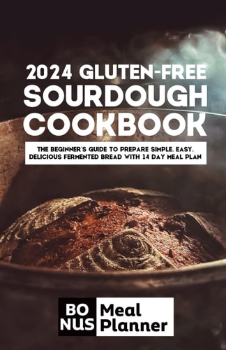 2024 Gluten-free Sourdough Cookbook The Beginner's Guide to Prepare Simple, Easy, Delicious Fermented Bread with 14 Day Meal Plan