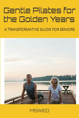 Gentle Pilates for the Golden Years A Transformative Guide for Seniors