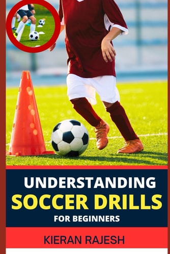Understanding Soccer Drills for Beginners A Comprehensive Guide to Beginner Drills, Techniques, and Strategies for Novice Players to Master the Beautiful Game and Elevate Their Skills