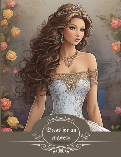 Dress for an Empress Coloring Book for Adults with 40+ Images, Some of Them are in Grayscale. Romantic Dresses, Floral Decorations All Part of an Era Ever So Appealing and Inviting. For Hours of Midfulness and Meditation.