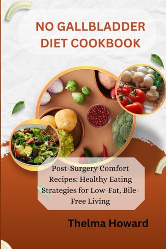 No Gallbladder Diet Cookbook Post-Surgery Comfort Recipes: Healthy Eating Strategies for Low-Fat, Bile-Free Living