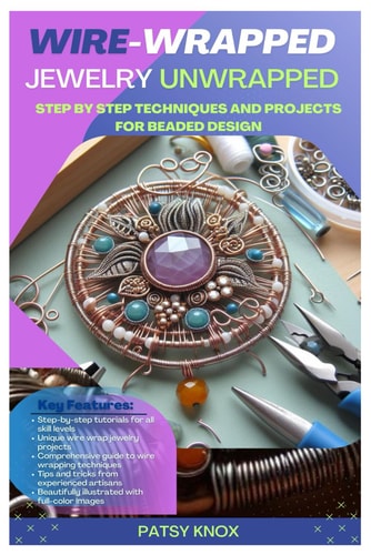 Wire-Wrapped Jewelry Unwrapped Step By Step Techniques And Projects For Beaded Design