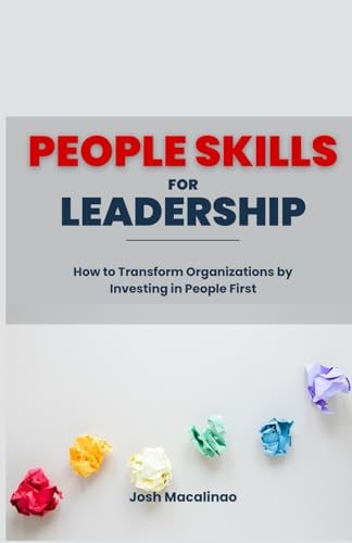 People Skills for Leadership How to Transform Organizations by Investing in People First