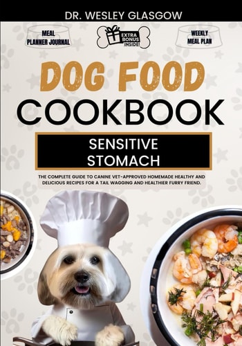 Dog Food Cookbook for Sensitive Stomach The Complete Guide to Canine Vet-Approved Homemade Healthy and Delicious Recipes for a Tail Wagging and Healthier Furry Friend.