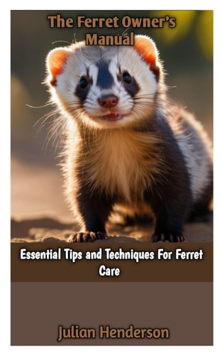 The Ferret Owner's Manual Essential Tips and Techniques For Ferret Care