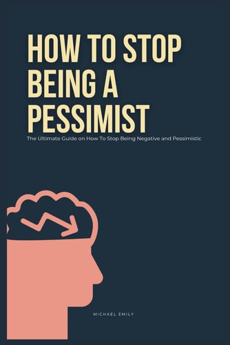 How To Stop Being A Pessimist The Ultimate Guide on How To Stop Being Negative and Pessimistic