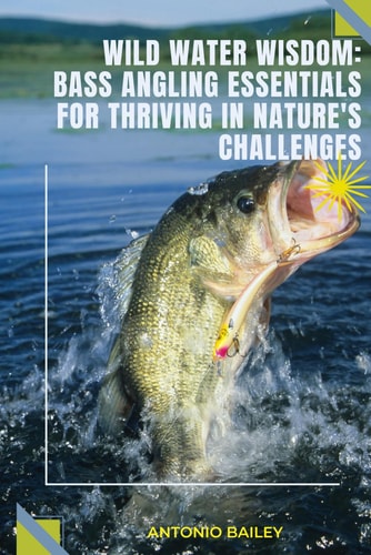 Bass Angling Essentials For Thriving In Natures Challenges Wild Water Wisdom