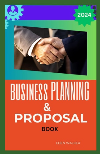 Business Planning and Proposals Book for Beginner 2024 Unleashing the Power of Strategic Business Planning and Irresistible Proposals for Unprecedented Growth