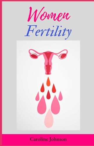 Women Fertility The Complete Guide To Take Control Of Your Fertility (With Recommended Supplements, Vitamins And Alternative Therapies To Boost Fruitfulness