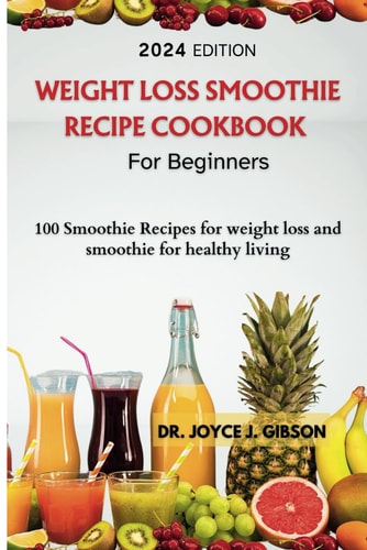 Weight Loss Smoothie Recipe Cookbook For Beginners 100 Smoothie Recipes For Weight Loss And Smoothies For Healthy Living
