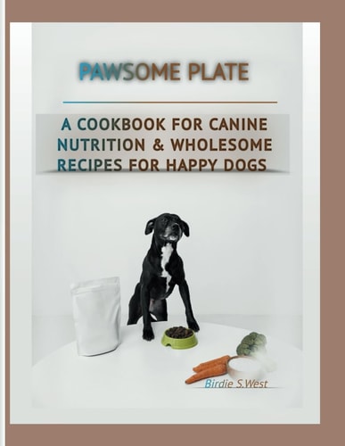 Pawsome Plate A Cookbook For Canine Nutrition &Wholesome Recipes For Happy Dogs