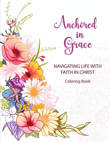 Anchored in Grace Navigating Life with Faith in Christ, Coloring Book: Bible Verses Faith-based Coloring Activities for All Ages