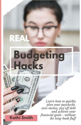 REAL Budgeting Hacks Learn how to Quickly Plan Your Paychecks, Save Money, Pay Off Debt and Achieve Your Financial Goals - Without the Long-book Fluff