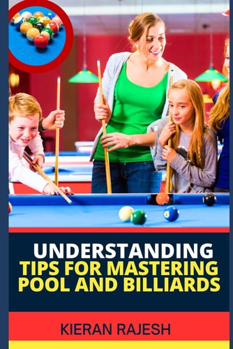 Understanding Tips for Mastering Pool and Billiards Complete Guide To Mastering Pool And Billiards - Cue Ball Control, Angles, Speed, Spin, Shot Selection, Strategy, Stance And More