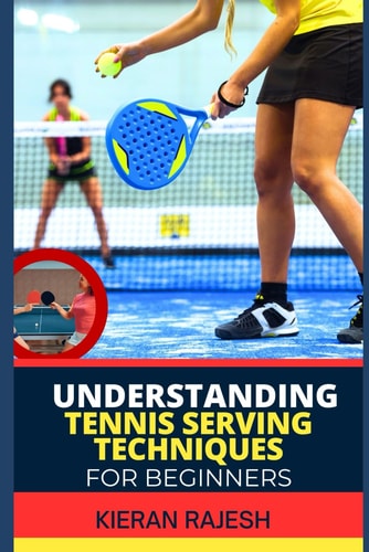 Understanding Tennis Serving Techniques for Beginners A Complete Guide To Tennis Serving Techniques For Grip, Toss, Ball Placement, Power Vs. Placement, And Spin