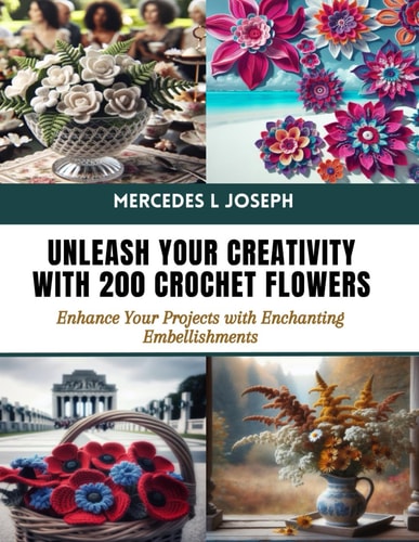 Unleash Your Creativity with 200 Crochet Flowers Enhance Your Projects with Enchanting Embellishments