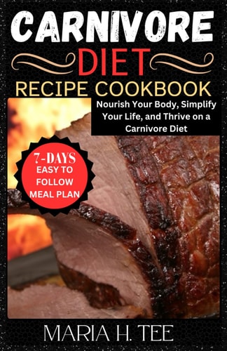 Carnivore Diet Recipe Cookbook Nourish Your Body, Simplify Your Life, and Thrive on a Carnivore Diet
