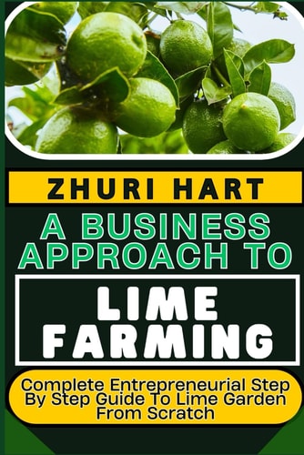 A Business Approach to Lime Farming Complete Entrepreneurial Step By Step Guide To Lime Garden From Scratch