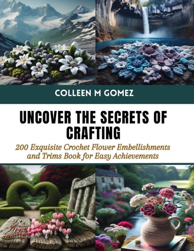 Uncover the Secrets of Crafting 200 Exquisite Crochet Flower Embellishments and Trims Book for Easy Achievements