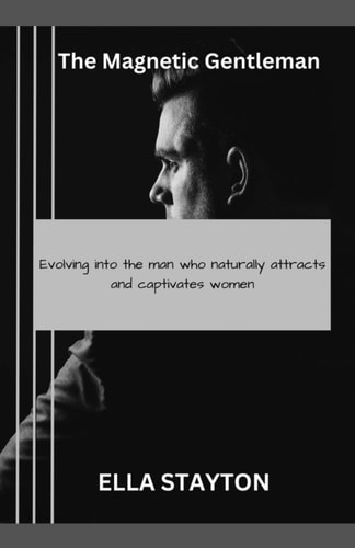 The Magnetic Gentleman Evolving Into the Man Who Naturally Attracts and Captivates Women