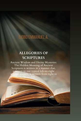 Allegories of Scriptures Ancient Wisdom and Divine Mysteries: The Hidden Meaning of Ancient Scriptures is Written in a Manner That, Contrary to Our Typical Left-to-right Writing Pattern, is Written F
