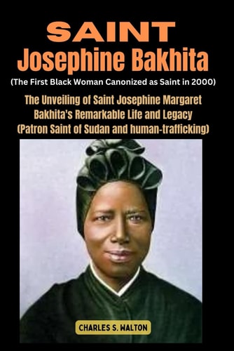 Saint Josephine Bakhita (The First Black Woman Canonized as Saint in 2000) The Unveiling of Saint Josephine Margaret Bakhita's Remarkable Life and Legacy (Patron Saint of Sudan and Human-trafficking)