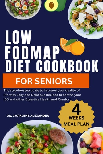 Low Fodmap Diet Cookbook For Seniors The Step-by-step Guide to Improve Your Quality of Life with Easy and Delicious Recipes to Soothe Your IBS and Other Digestive Health and Comfort