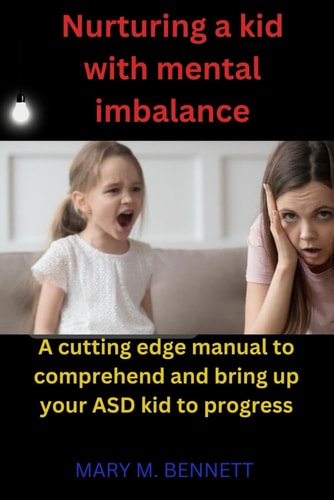 Nurturing a Kid with Mental Imbalance A Cutting Edge Manual to Comprehend and Bring Up Your ASD Kid to Progress