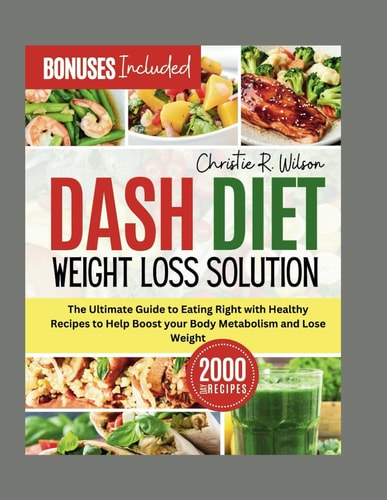 Dash Diet Weight Loss Solution The Ultimate Guide to Eating Right with Healthy Recipes to Help Boost Your Body Metabolism and Lose Weight