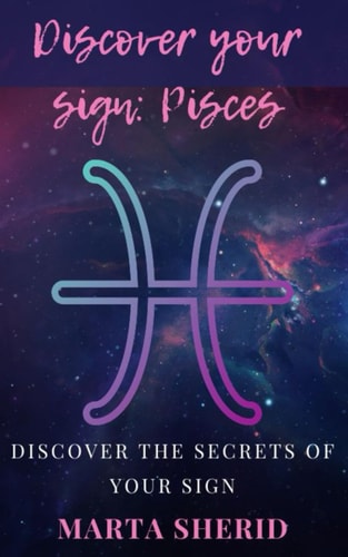 Discover Your Sign Pisces: Discover the Mysteries, Secrets, Abilities and Love of Your Sign