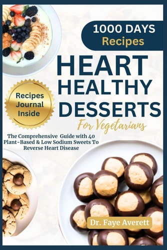 Heart Healthy Desserts for Vegetarians The Comprehensive Guide with 40 Plant-Based and Low Sodium Recipes To Reverse Heart Disease