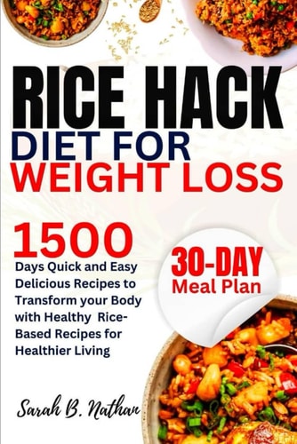 Rice Hack Diet for Weight Loss 1500 Days Quick and Easy Delicious Recipes to Transform Your Body, with Healthy Rice-Based Recipes for Healthier Living