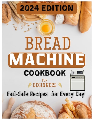 The Ultimate Bread Machine Mastery Effortless Artisan Breads & Beyond - 78 Fail-Safe Recipes for Every Day, Expert Techniques & Time-Saving Tips for Flawless Homemade Loaves