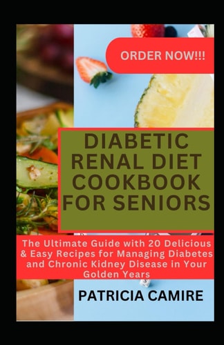 Diabetic Renal Diet Cookbook for Seniors The Ultimate Guide with 20 Delicious & Easy Recipes for Managing Diabetes and Chronic Kidney Disease in Your Golden Years