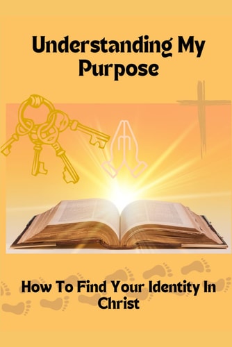 Understanding My Purpose How To Find Your Identity In Christ