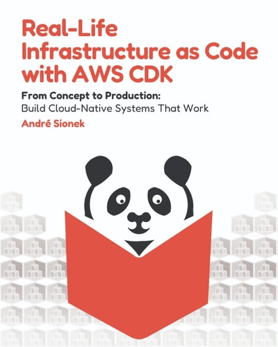 Real-Life Infrastructure as Code with AWS CDK From Concept to Production: Build Cloud-Native Systems That Work