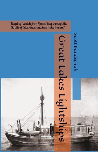 Great Lakes Lightships "Keeping Watch from Green Bay Through the Straits of Mackinac and Into Lake Huron."