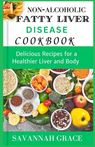 Non-Alcoholic Fatty Liver Disease Cookbook Delicious Recipes for a Healthier Liver and Body, Easy and Affordable Nafld Meals, Natural Remedies and Food