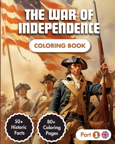 The War Of Independence Coloring Book Story of the American Revolution (1775-1783) 80+ Coloring Pages 50+ Historic Facts Modern Style Illustrations For Kids & Adults