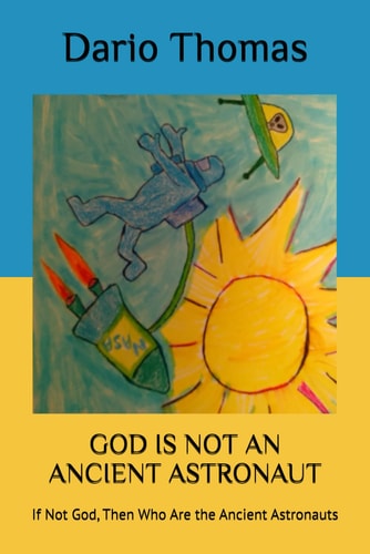God Is Not an Ancient Astronaut If Not God, Then Who Are the Ancient Astronauts