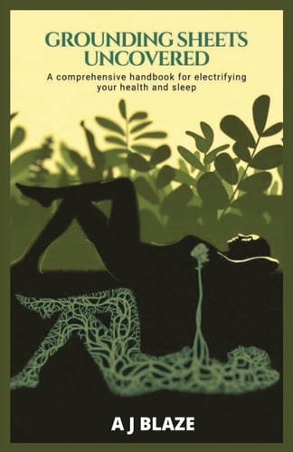 Grounding Sheets Uncovered A Comprehensive Handbook for Electrifying Your Health and Sleep: A QUICK-FACT BOOK FOR EARTHING